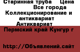 Старинная труба  › Цена ­ 20 000 - Все города Коллекционирование и антиквариат » Антиквариат   . Пермский край,Кунгур г.